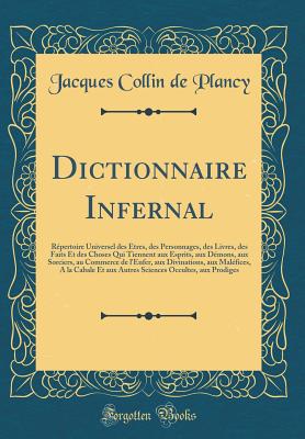 Dictionnaire Infernal: Repertoire Universel Des Etres, Des Personnages, Des Livres, Des Faits Et Des Choses Qui Tiennent Aux Esprits, Aux Demons, Aux Sorciers, Au Commerce de L'Enfer, Aux Divinations, Aux Malefices, a la Cabale Et Aux Autres Sciences - Collin De Plancy, Jacques Albin Simon