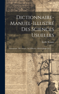 Dictionnaire-manuel-illustr Des Sciences Usuelles: Astronomie, Mcanique, Art Militaire, Mteorologie [etc.] ......