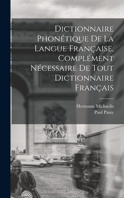 Dictionnaire Phontique de la Langue Franaise, Complment Ncessaire de tout Dictionnaire Franais - Passy, Paul, and Michaelis, Hermann