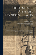 Dictionnaire universel fran?ois et latin: Vulgairement appel? dictionnaire de Tr?voux, contenant la signification & la d?finition des mots de l'une & de l'autre langue, avec leurs diff?rens usages; les termes propres de chaque etat & de chaque...; Tome 6