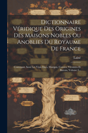 Dictionnaire Veridique Des Origines Des Maisons Nobles Ou Anoblies Du Royaume de France: Contenant Aussi Les Vrais Ducs, Marquis, Comtes, Vicomtes Et Barons, Volume 2...
