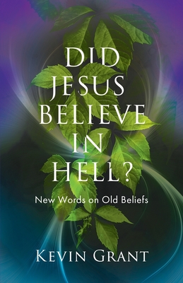 Did Jesus Believe in Hell?: New Words on Old Beliefs - Grant, Kevin