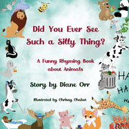 Did You Ever See Such a Silly Thing?: A Funny Rhyming Book about Animals