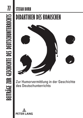 Didaktiken des Komischen: Zur Humorvermittlung in der Geschichte des Deutschunterrichts - Dawidowski, Christian, and Born, Stefan