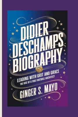 Didier DesChamps Biography: Leading with Grit and Grace - The Rise of a True Football Architect - S Mayo, Ginger