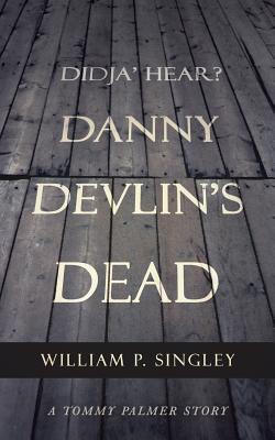 Didja' Hear? Danny Devlin's Dead: A Tommy Palmer Story - Singley, William P