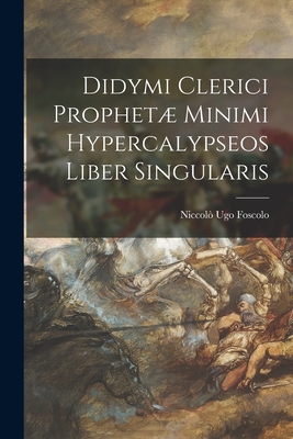 Didymi Clerici Prophet Minimi Hypercalypseos Liber Singularis - Foscolo, Niccol? Ugo