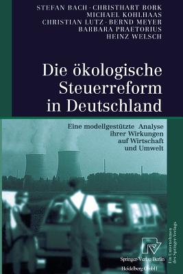 Die kologische Steuerreform in Deutschland: Eine Modellgesttzte Analyse Ihrer Wirkungen Auf Wirtschaft Und Umwelt - Bach, Stefan, and Bork, Christhart, and Kohlhaas, Michael