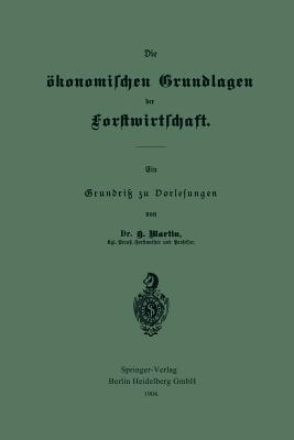 Die konomischen Grundlagen Der Forstwirtschaft: Ein Grundri Zu Vorlesungen - Martin, Heinrich, Professor