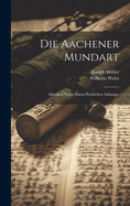 Die Aachener Mundart: Idiotikon Nebst Einem Poetischen Anhange.