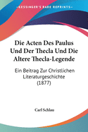 Die Acten Des Paulus Und Der Thecla Und Die Altere Thecla-Legende: Ein Beitrag Zur Christlichen Literaturgeschichte (1877)