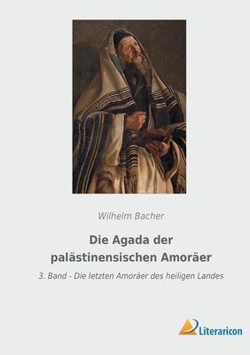 Die Agada der pal?stinensischen Amor?er: 3. Band - Die letzten Amor?er des heiligen Landes - Bacher, Wilhelm