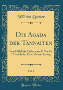 Die Agada Der Tannaiten, Vol. 1: Von Hillel Bis Akiba, Von 30 VOR Bis 135 Nach Der Gew. Zeitrechnung (Classic Reprint)