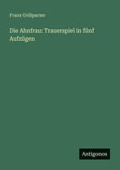 Die Ahnfrau: Trauerspiel in Funf Aufzugen