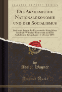 Die Akademische Nationalkonomie Und Der Socialismus: Rede Zum Antritt Des Rectorats Der Kniglichen Friedrich-Wilhelms-Universitt in Berlin Gehalten in Der Aula Am 15. October 1895 (Classic Reprint)