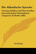 Die Akkadische Sprache: Vortrag Gehalten Auf Dem Funften Internationalen Orientalisten-Congresse In Berlin (1883)