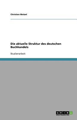 Die Aktuelle Struktur Des Deutschen Buchhandels - Wetzel, Christian