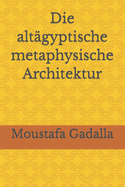 Die altgyptische metaphysische Architektur