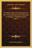 Die Altdeutschen Personennamen In Ihrer Entwickelung Und Erscheinung Als Heutige Geschlechtsnamen (1873)