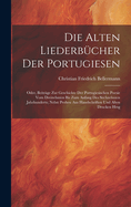 Die Alten Liederbcher Der Portugiesen: Oder, Beitrge Zur Geschichte Der Portugiesischen Poesie Vom Dreizehnten Bis Zum Anfang Des Sechzehnten Jahrhunderts; Nebst Proben Aus Handschriften Und Alten Drucken Hrsg