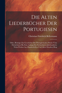 Die Alten Liederb?cher Der Portugiesen: Oder, Beitr?ge Zur Geschichte Der Portugiesischen Poesie Vom Dreizehnten Bis Zum Anfang Des Sechzehnten Jahrhunderts; Nebst Proben Aus Handschriften Und Alten Drucken Hrsg