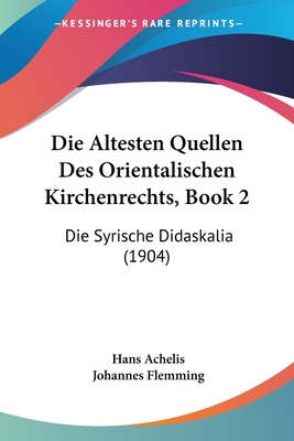 Die Altesten Quellen Des Orientalischen Kirchenrechts, Book 2: Die Syrische Didaskalia (1904) - Achelis, Hans (Editor), and Flemming, Johannes (Editor)