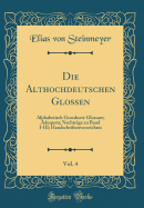 Die Althochdeutschen Glossen, Vol. 4: Alphabetisch Geordnete Glossare; Adespota; Nachtrge Zu Band I-III; Handschriftenverzeichnis (Classic Reprint)