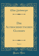 Die Althochdeutschen Glossen, Vol. 4 (Classic Reprint)