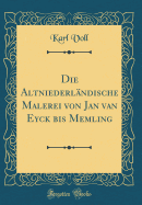 Die Altniederlandische Malerei Von Jan Van Eyck Bis Memling (Classic Reprint)