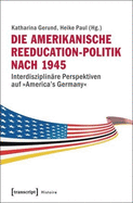 Die Amerikanische Reeducation-Politik Nach 1945 [Bilingual Edition]: Interdisziplinre Perspektiven Auf America's Germany