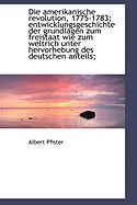 Die Amerikanische Revolution, 1775-1783; Entwicklungsgeschichte Der Grundlagen Zum Freistaat Wie Zum