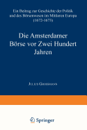 Die Amsterdamer Borse VOR Zwei Hundert Jahren; Ein Beitrag Zur Geschichte Der Politik Und Des Borsenwesens Im Mittleren Europa (1672-1673) Nach Den Akten Des Wiener Staats-Archives