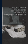 Die Anatomische Und Histologische Zergliederung Des Menschlichen Gehrorgans Im Normalen Und Kranken Zustande: Fr Anatomen, Ohrenrzte Und Studirende