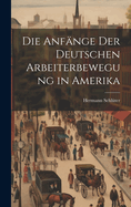 Die Anfnge der Deutschen Arbeiterbewegung in Amerika