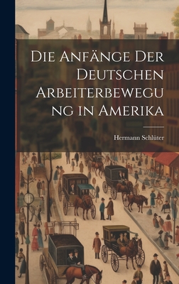 Die Anfnge der Deutschen Arbeiterbewegung in Amerika - Schlter, Hermann