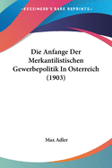 Die Anfange Der Merkantilistischen Gewerbepolitik in Osterreich (1903)