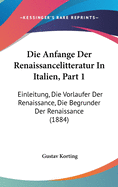 Die Anfange Der Renaissancelitteratur in Italien, Part 1: Einleitung, Die Vorlaufer Der Renaissance, Die Begrunder Der Renaissance (1884)