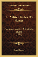 Die Antiken Busten Des Homer: Eine Augenarztlich-Asthetische Studie (1896)