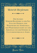 Die Antiken Marmor-Bildwerke in Der Sog. Stoa Des Hadrian, Dem Windthurm Des Andronikus, Dem Waerterhaeuschen Auf Der Akropolis Und Der Ephorie Im Cultusministerium Zu Athen (Classic Reprint)