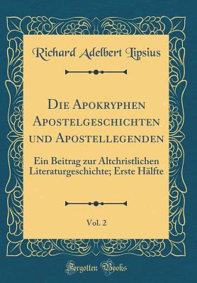 Die Apokryphen Apostelgeschichten Und Apostellegenden, Vol. 2: Ein Beitrag Zur Altchristlichen Literaturgeschichte; Erste Hlfte (Classic Reprint) - Lipsius, Richard Adelbert