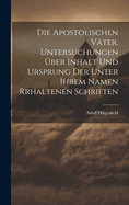 Die Apostolischen V?ter, Untersuchungen ?ber Inhalt Und Ursprung Der Unter Ihrem Namen Rrhaltenen Schriften