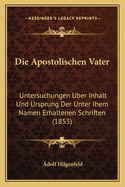 Die Apostolischen Vater: Untersuchungen Uber Inhalt Und Ursprung Der Unter Ihem Namen Erhaltenen Schriften (1853)