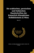 Die Arabischen, Persischen Und Turkischen Handschriften Der Kaiserlich-Koniglichen Hofbibliothek Zu Wien; Band 3