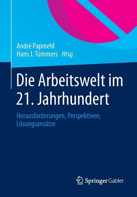 Die Arbeitswelt Im 21. Jahrhundert: Herausforderungen, Perspektiven, Lsungsanstze - Papmehl, Andr (Editor), and Tmmers, Hans J (Editor)