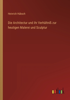 Die Architectur und ihr Verh?ltni? zur heutigen Malerei und Sculptur - H?bsch, Heinrich