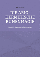 Die ario-hermetische Runenmagie: Band III - Lautmagische Aufs?tze