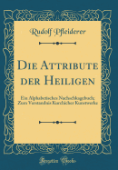 Die Attribute Der Heiligen: Ein Alphabetisches Nachschkagebuch; Zum Verstandnis Kurchicher Kunstwerke (Classic Reprint)