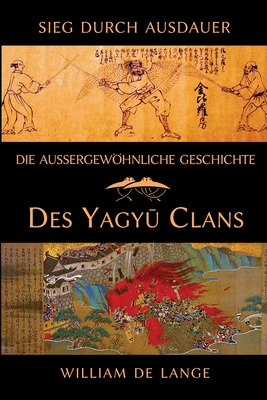 Die au?ergewhnliche Geschichte des Yagyu-Clans: Sieg durch Ausdauer - De Lange, William, and Lechner, Gregor (Translated by)