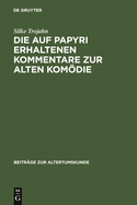 Die Auf Papyri Erhaltenen Kommentare Zur Alten Komdie: Ein Beitrag Zur Geschichte Der Antiken Philologie