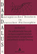 Die Aufklaererische Vernunft Im Spannungsfeld Zwischen Rationalistisch-Metaphysischer Und Politisch-Sozialer Deutung: Eine Studie Zur Philosophie Der Deutschen Aufklaerung (Wolff, Abbt, Feder, Meiners, Weishaupt)